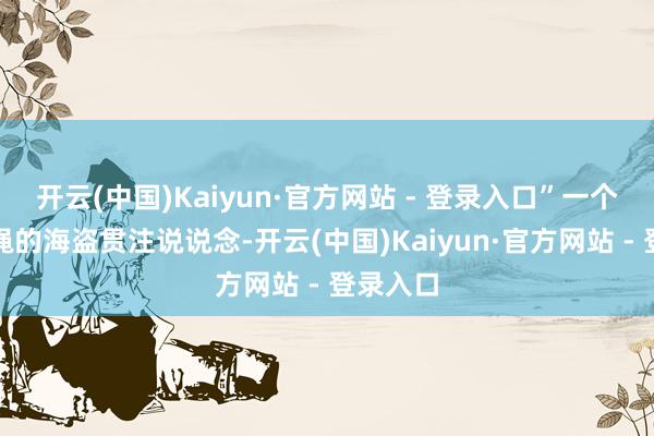 开云(中国)Kaiyun·官方网站 - 登录入口”一个负责捆绳的海盗贯注说说念-开云(中国)Kaiyun·官方网站 - 登录入口