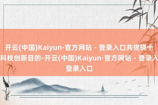 开云(中国)Kaiyun·官方网站 - 登录入口共揭晓十大科技创新目的-开云(中国)Kaiyun·官方网站 - 登录入口