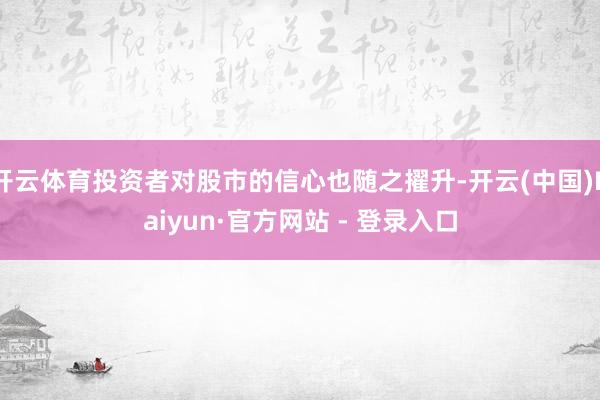 开云体育投资者对股市的信心也随之擢升-开云(中国)Kaiyun·官方网站 - 登录入口