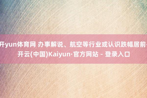 开yun体育网 办事解说、航空等行业或认识跌幅居前-开云(中国)Kaiyun·官方网站 - 登录入口