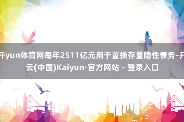 开yun体育网每年2511亿元用于置换存量隐性债务-开云(中国)Kaiyun·官方网站 - 登录入口