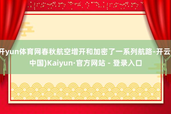 开yun体育网春秋航空增开和加密了一系列航路-开云(中国)Kaiyun·官方网站 - 登录入口