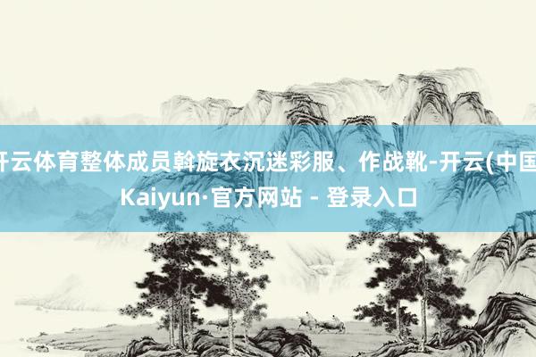 开云体育整体成员斡旋衣沉迷彩服、作战靴-开云(中国)Kaiyun·官方网站 - 登录入口