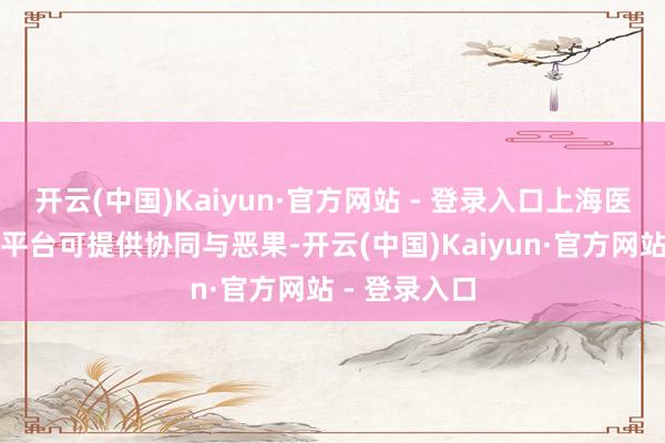 开云(中国)Kaiyun·官方网站 - 登录入口上海医药经整合的平台可提供协同与恶果-开云(中国)Kaiyun·官方网站 - 登录入口
