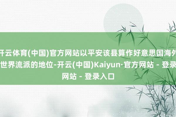 开云体育(中国)官方网站以平安该县算作好意思国海外买卖世界流派的地位-开云(中国)Kaiyun·官方网站 - 登录入口
