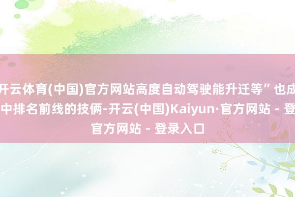 开云体育(中国)官方网站高度自动驾驶能升迁等”也成为清单中排名前线的技俩-开云(中国)Kaiyun·官方网站 - 登录入口