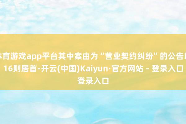 体育游戏app平台其中案由为“营业契约纠纷”的公告以16则居首-开云(中国)Kaiyun·官方网站 - 登录入口