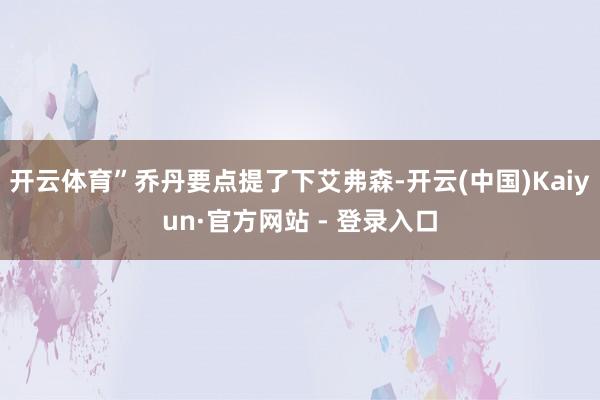开云体育”乔丹要点提了下艾弗森-开云(中国)Kaiyun·官方网站 - 登录入口