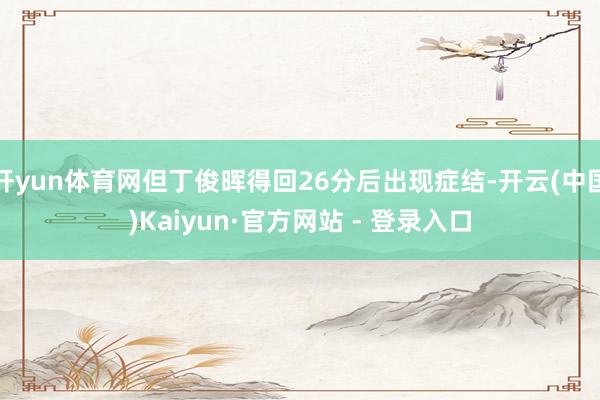 开yun体育网但丁俊晖得回26分后出现症结-开云(中国)Kaiyun·官方网站 - 登录入口