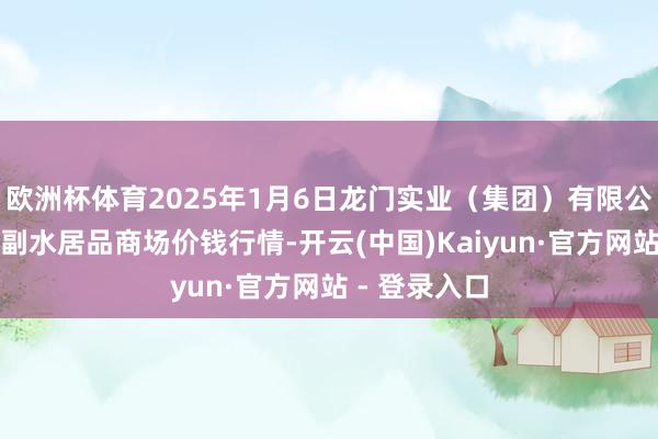 欧洲杯体育2025年1月6日龙门实业(集团)有限公司西三街农副水居品商场价钱行情-开云(中国)Kaiyun·官方网站 - 登录入口
