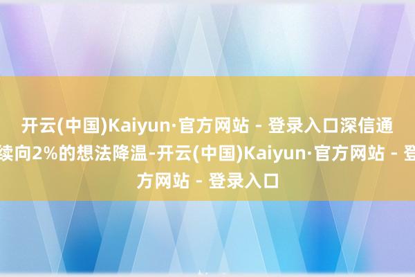 开云(中国)Kaiyun·官方网站 - 登录入口深信通胀将陆续向2%的想法降温-开云(中国)Kaiyun·官方网站 - 登录入口