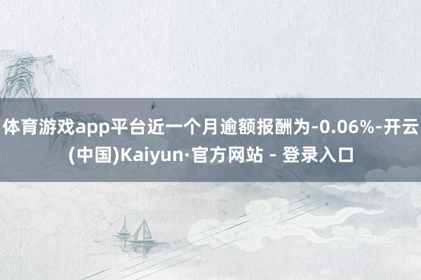 体育游戏app平台近一个月逾额报酬为-0.06%-开云(中国)Kaiyun·官方网站 - 登录入口