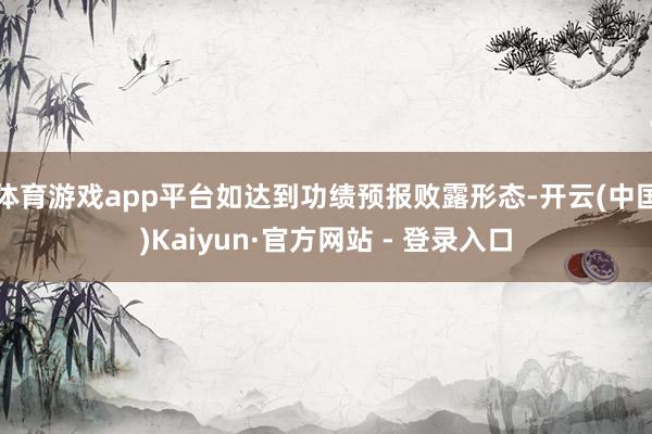 体育游戏app平台如达到功绩预报败露形态-开云(中国)Kaiyun·官方网站 - 登录入口