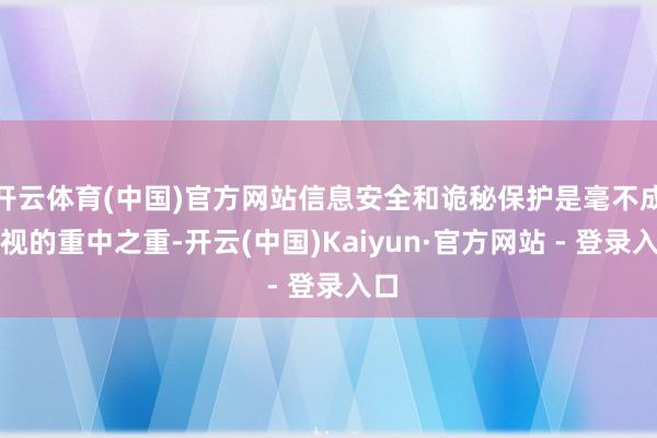 开云体育(中国)官方网站信息安全和诡秘保护是毫不成忽视的重中之重-开云(中国)Kaiyun·官方网站 - 登录入口