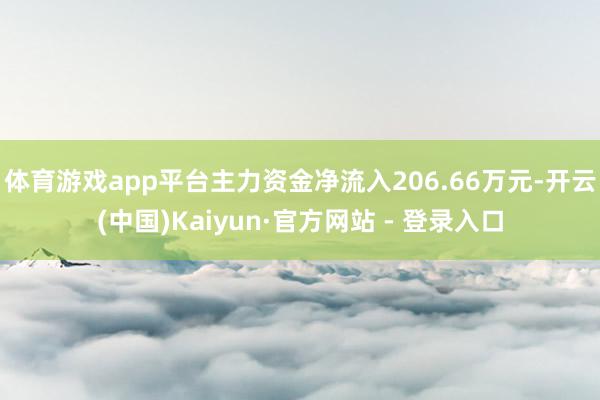 体育游戏app平台主力资金净流入206.66万元-开云(中国)Kaiyun·官方网站 - 登录入口