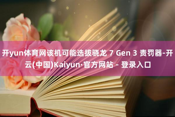 开yun体育网该机可能选拔骁龙 7 Gen 3 责罚器-开云(中国)Kaiyun·官方网站 - 登录入口