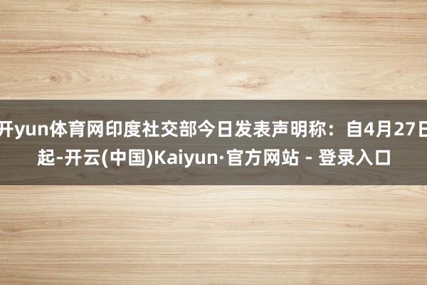 开yun体育网印度社交部今日发表声明称：自4月27日起-开云(中国)Kaiyun·官方网站 - 登录入口