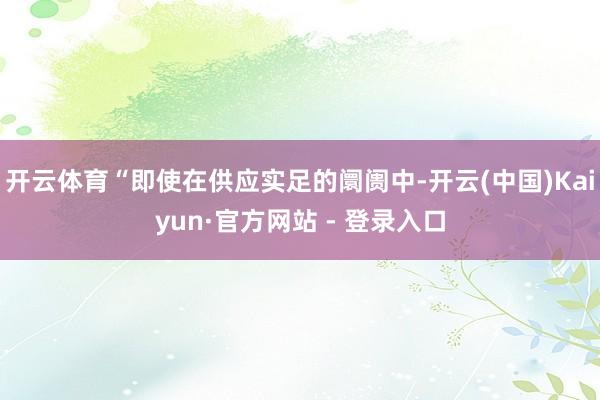 开云体育“即使在供应实足的阛阓中-开云(中国)Kaiyun·官方网站 - 登录入口