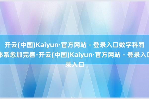 开云(中国)Kaiyun·官方网站 - 登录入口数字科罚体系愈加完善-开云(中国)Kaiyun·官方网站 - 登录入口
