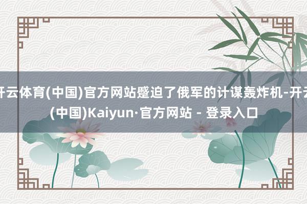 开云体育(中国)官方网站蹙迫了俄军的计谋轰炸机-开云(中国)Kaiyun·官方网站 - 登录入口