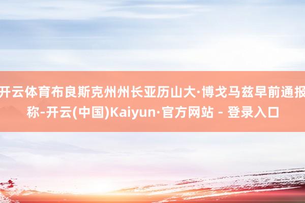 开云体育　　布良斯克州州长亚历山大·博戈马兹早前通报称-开云(中国)Kaiyun·官方网站 - 登录入口