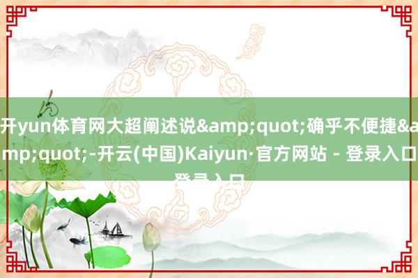 开yun体育网大超阐述说&quot;确乎不便捷&quot;-开云(中国)Kaiyun·官方网站 - 登录入口