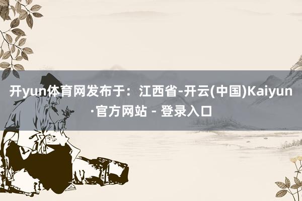 开yun体育网发布于：江西省-开云(中国)Kaiyun·官方网站 - 登录入口