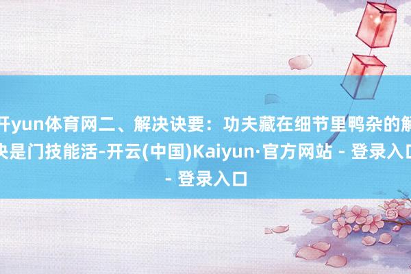 开yun体育网二、解决诀要：功夫藏在细节里鸭杂的解决是门技能活-开云(中国)Kaiyun·官方网站 - 登录入口