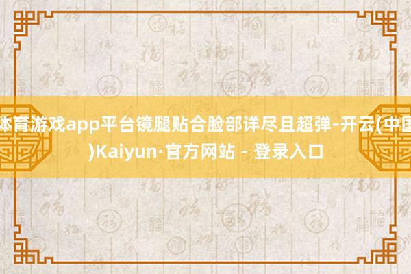 体育游戏app平台镜腿贴合脸部详尽且超弹-开云(中国)Kaiyun·官方网站 - 登录入口