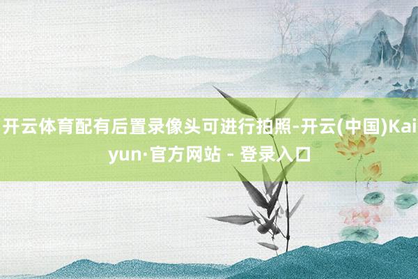 开云体育配有后置录像头可进行拍照-开云(中国)Kaiyun·官方网站 - 登录入口