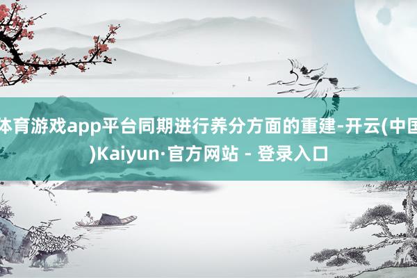 体育游戏app平台同期进行养分方面的重建-开云(中国)Kaiyun·官方网站 - 登录入口