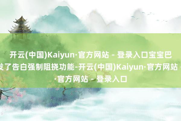 开云(中国)Kaiyun·官方网站 - 登录入口宝宝巴士自行研发了告白强制阻挠功能-开云(中国)Kaiyun·官方网站 - 登录入口