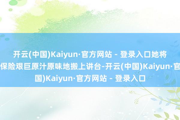开云(中国)Kaiyun·官方网站 - 登录入口她将某队列面对的实际保险艰巨原汁原味地搬上讲台-开云(中国)Kaiyun·官方网站 - 登录入口