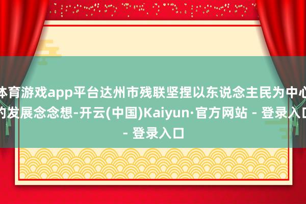 体育游戏app平台达州市残联坚捏以东说念主民为中心的发展念念想-开云(中国)Kaiyun·官方网站 - 登录入口