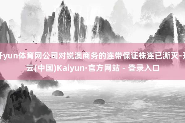 开yun体育网公司对锐澳商务的连带保证株连已澌灭-开云(中国)Kaiyun·官方网站 - 登录入口