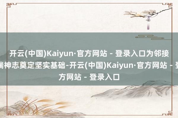 开云(中国)Kaiyun·官方网站 - 登录入口为邻接更多高端神志奠定坚实基础-开云(中国)Kaiyun·官方网站 - 登录入口