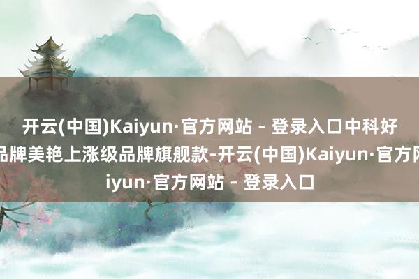 开云(中国)Kaiyun·官方网站 - 登录入口中科好意思菱在原有品牌美艳上涨级品牌旗舰款-开云(中国)Kaiyun·官方网站 - 登录入口