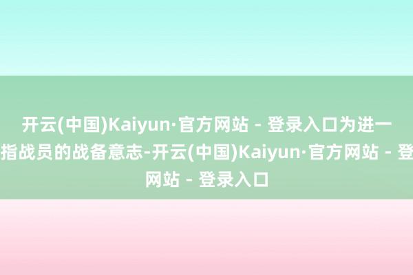 开云(中国)Kaiyun·官方网站 - 登录入口为进一步增强指战员的战备意志-开云(中国)Kaiyun·官方网站 - 登录入口