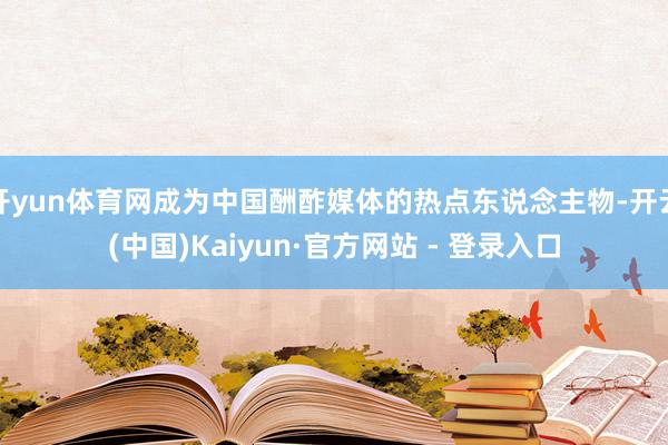 开yun体育网成为中国酬酢媒体的热点东说念主物-开云(中国)Kaiyun·官方网站 - 登录入口