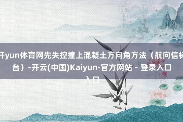 开yun体育网先失控撞上混凝土方向角方法(航向信标台)-开云(中国)Kaiyun·官方网站 - 登录入口