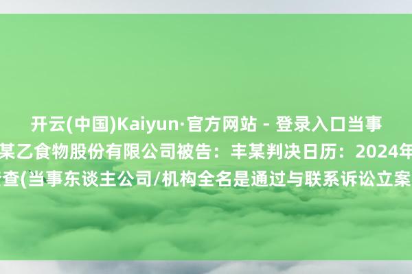 开云(中国)Kaiyun·官方网站 - 登录入口当事东谈主信息：原告：好思你某乙食物股份有限公司被告：丰某判决日历：2024年9月13日　　数据起首：企查查(当事东谈主公司/机构全名是通过与联系诉讼立案主体关联得回的)      		  					  -开云(中国)Kaiyun·官方网站 - 登录入口