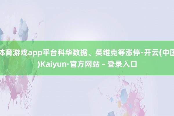 体育游戏app平台科华数据、英维克等涨停-开云(中国)Kaiyun·官方网站 - 登录入口